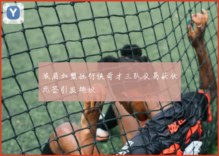 浓眉加盟独行侠奇才三队交易获状元签引发热议