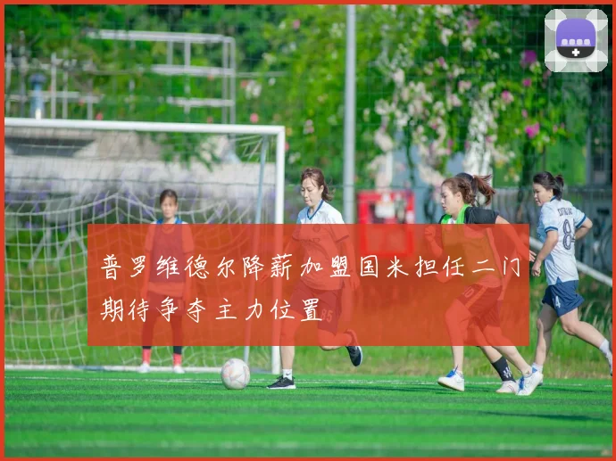 普罗维德尔降薪加盟国米担任二门期待争夺主力位置
