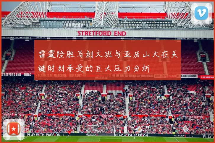 雷霆险胜马刺文班与亚历山大在关键时刻承受的巨大压力分析