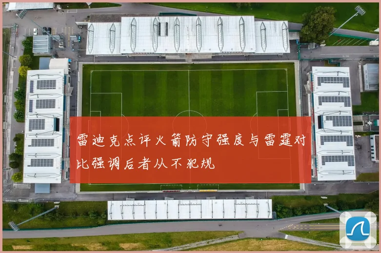 雷迪克点评火箭防守强度与雷霆对比强调后者从不犯规