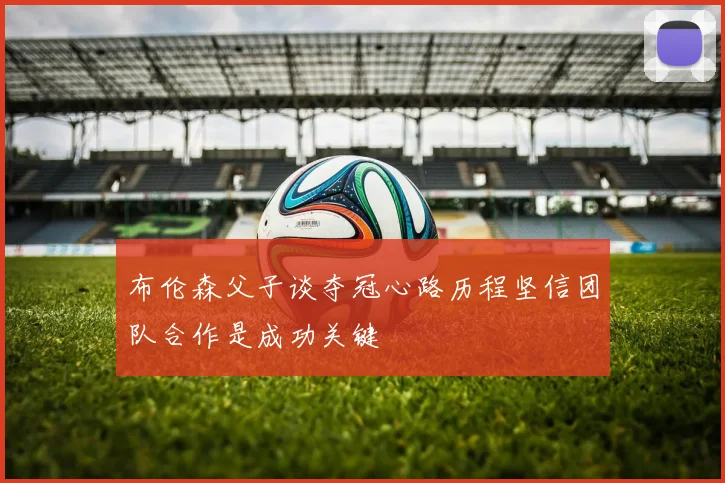 布伦森父子谈夺冠心路历程坚信团队合作是成功关键