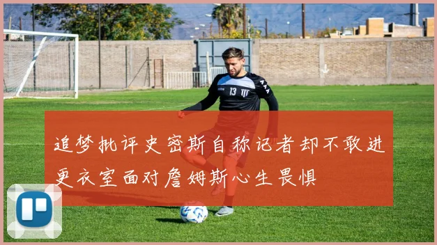 追梦批评史密斯自称记者却不敢进更衣室面对詹姆斯心生畏惧
