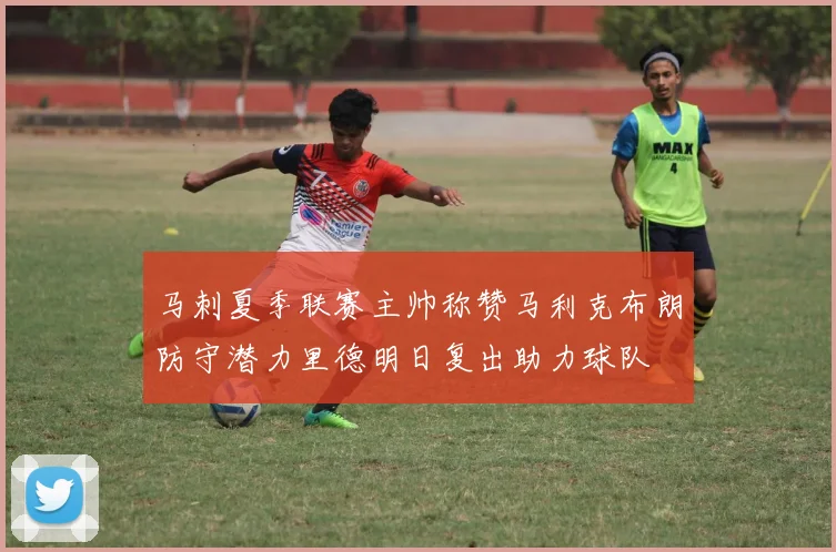 马刺夏季联赛主帅称赞马利克布朗防守潜力里德明日复出助力球队
