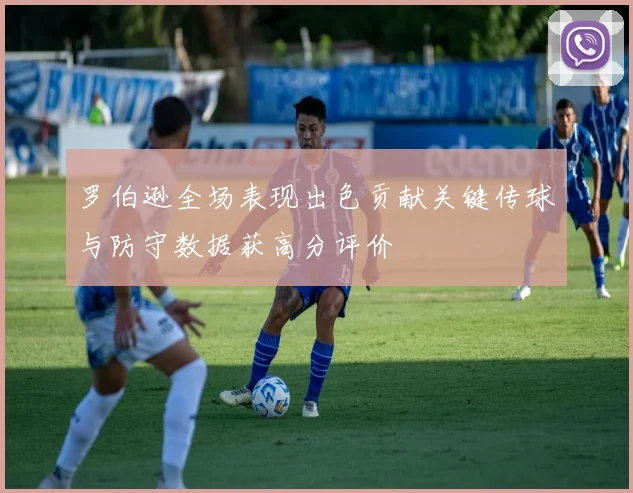 罗伯逊全场表现出色贡献关键传球与防守数据获高分评价