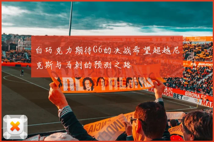 白巧克力期待G6的决战希望超越尼克斯与马刺的预测之路