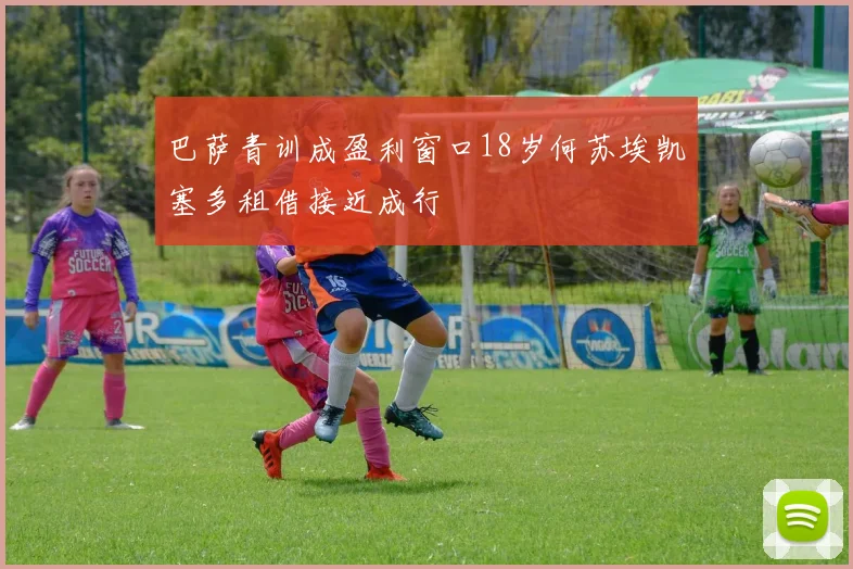 巴萨青训成盈利窗口18岁何苏埃凯塞多租借接近成行